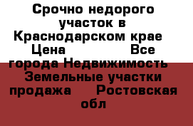 Срочно недорого участок в Краснодарском крае › Цена ­ 350 000 - Все города Недвижимость » Земельные участки продажа   . Ростовская обл.